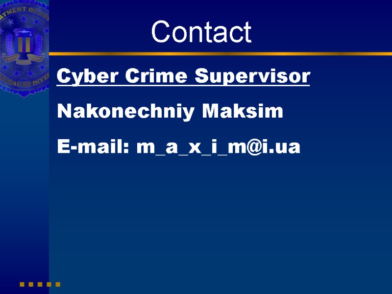 Contact Cyber Crime Supervisor Nakonechniy Maksim  E-mail: m_a_x_i_m@i.ua
